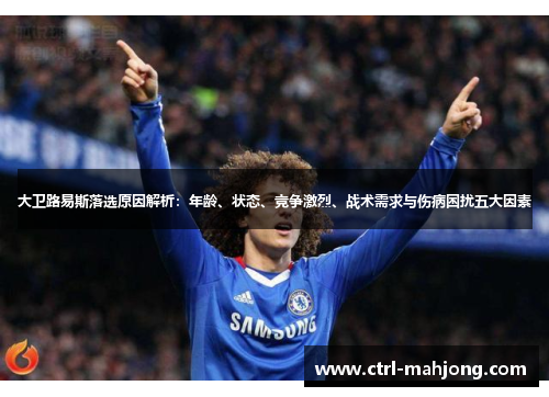 大卫路易斯落选原因解析:年龄、状态、竞争激烈、战术需求与伤病困扰五大因素 大卫路易斯落选原因解析:年龄、状态、竞争激烈、战术需求与伤病困扰五大因素