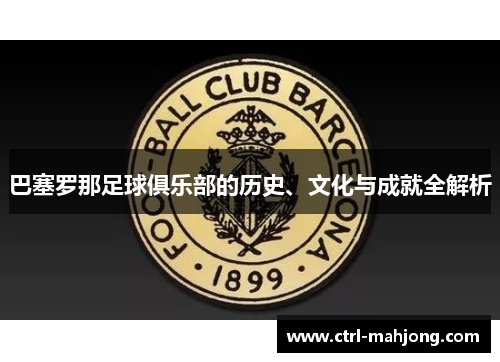 巴塞罗那足球俱乐部的历史、文化与成就全解析 巴塞罗那足球俱乐部的历史、文化与成就全解析