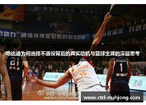 哈达迪为何选择不退役背后的真实动机与篮球生涯的深层思考 哈达迪为何选择不退役背后的真实动机与篮球生涯的深层思考