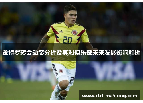 金特罗转会动态分析及其对俱乐部未来发展影响解析 金特罗转会动态分析及其对俱乐部未来发展影响解析