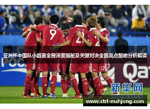 亚洲杯中国队小组赛全程深度揭秘及关键对决全面亮点前瞻分析解读 亚洲杯中国队小组赛全程深度揭秘及关键对决全面亮点前瞻分析解读