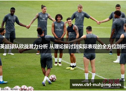 英超球队欧战潜力分析 从理论探讨到实际表现的全方位剖析 英超球队欧战潜力分析 从理论探讨到实际表现的全方位剖析