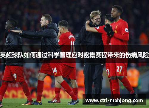 英超球队如何通过科学管理应对密集赛程带来的伤病风险 英超球队如何通过科学管理应对密集赛程带来的伤病风险