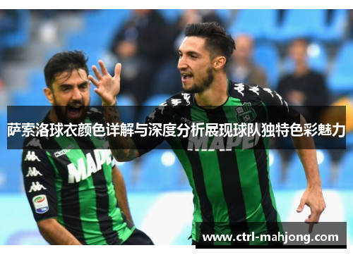 萨索洛球衣颜色详解与深度分析展现球队独特色彩魅力 萨索洛球衣颜色详解与深度分析展现球队独特色彩魅力