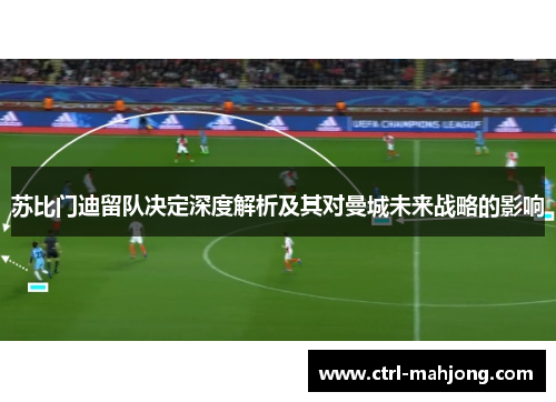 苏比门迪留队决定深度解析及其对曼城未来战略的影响