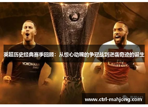 英超历史经典赛季回顾：从惊心动魄的争冠战到逆袭奇迹的诞生