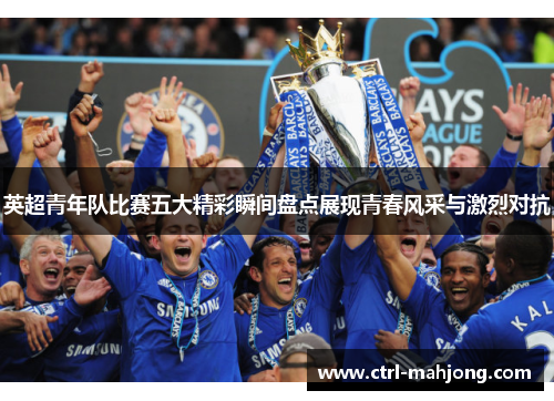 英超青年队比赛五大精彩瞬间盘点展现青春风采与激烈对抗
