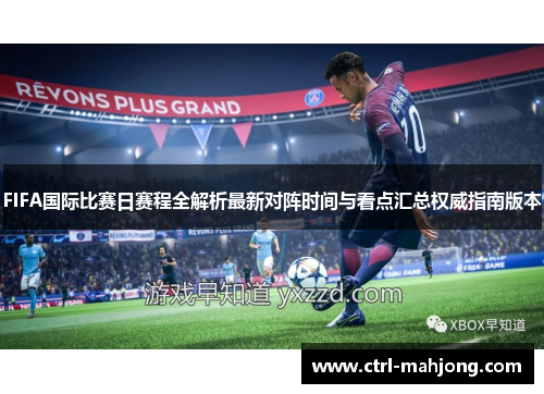 FIFA国际比赛日赛程全解析最新对阵时间与看点汇总权威指南版本