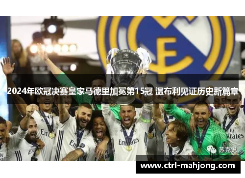 2024年欧冠决赛皇家马德里加冕第15冠 温布利见证历史新篇章