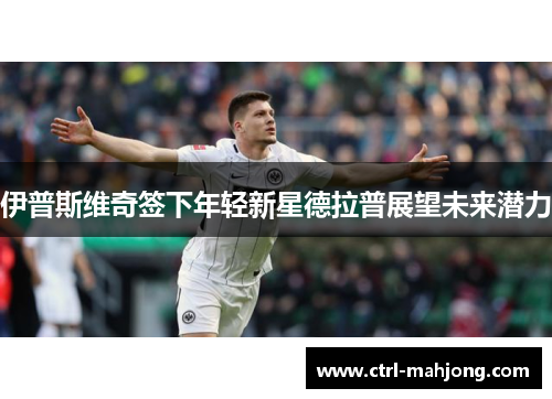 伊普斯维奇签下年轻新星德拉普展望未来潜力