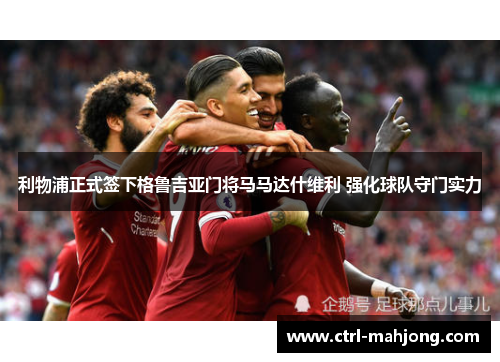 利物浦正式签下格鲁吉亚门将马马达什维利 强化球队守门实力