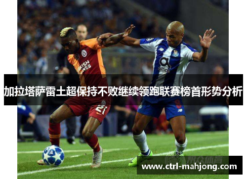 加拉塔萨雷土超保持不败继续领跑联赛榜首形势分析