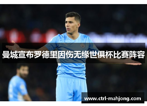 曼城宣布罗德里因伤无缘世俱杯比赛阵容 曼城宣布罗德里因伤无缘世俱杯比赛阵容