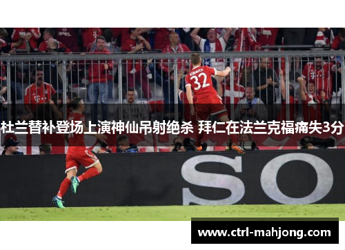 杜兰替补登场上演神仙吊射绝杀 拜仁在法兰克福痛失3分 杜兰替补登场上演神仙吊射绝杀 拜仁在法兰克福痛失3分