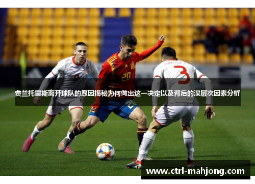 费兰托雷斯离开球队的原因揭秘为何做出这一决定以及背后的深层次因素分析