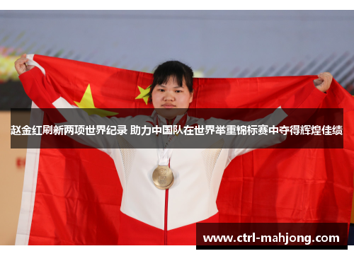 赵金红刷新两项世界纪录 助力中国队在世界举重锦标赛中夺得辉煌佳绩