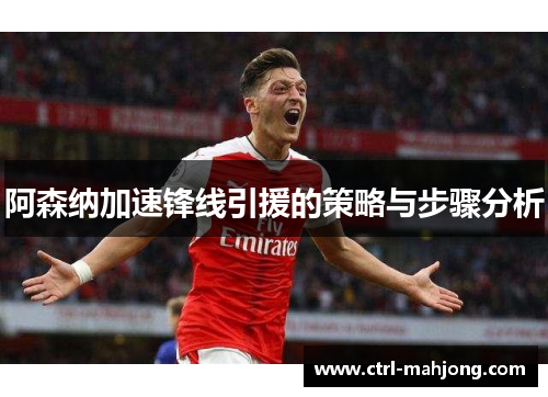 阿森纳加速锋线引援的策略与步骤分析 阿森纳加速锋线引援的策略与步骤分析