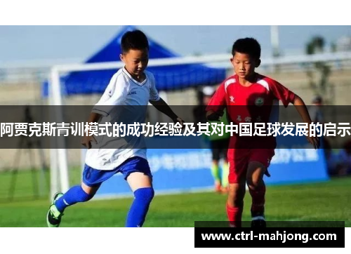 阿贾克斯青训模式的成功经验及其对中国足球发展的启示 阿贾克斯青训模式的成功经验及其对中国足球发展的启示