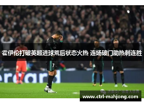 霍伊伦打破英超进球荒后状态火热 连场破门助热刺连胜